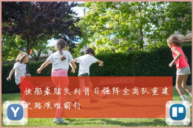 快船豪赌失利昔日强阵全离队重建之路艰难前行