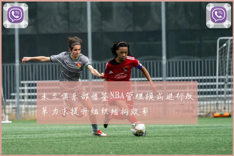 米兰俱乐部借鉴NBA管理模式进行改革力求提升组织结构效率