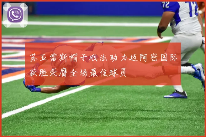 苏亚雷斯帽子戏法助力迈阿密国际获胜荣膺全场最佳球员