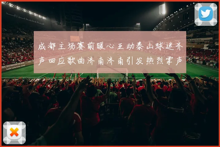 成都主场赛前暖心互动泰山球迷齐声回应歌曲济南济南引发热烈掌声