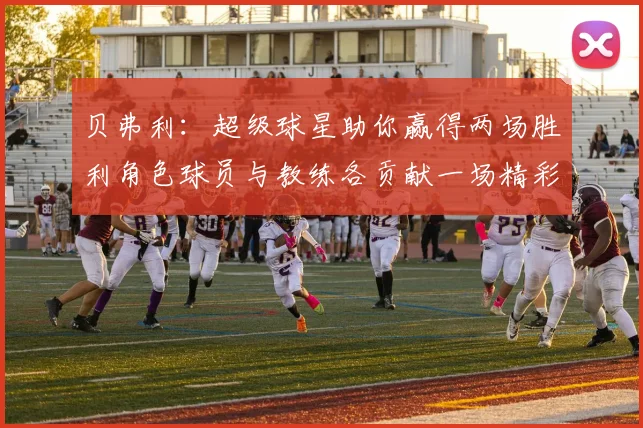 贝弗利：超级球星助你赢得两场胜利角色球员与教练各贡献一场精彩表现