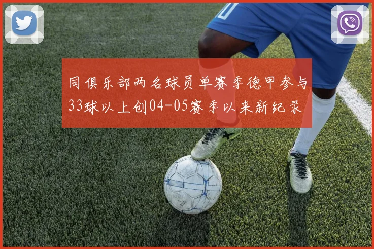 同俱乐部两名球员单赛季德甲参与33球以上创04-05赛季以来新纪录
