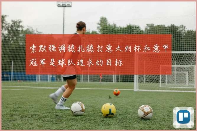 索默强调稳扎稳打意大利杯和意甲冠军是球队追求的目标