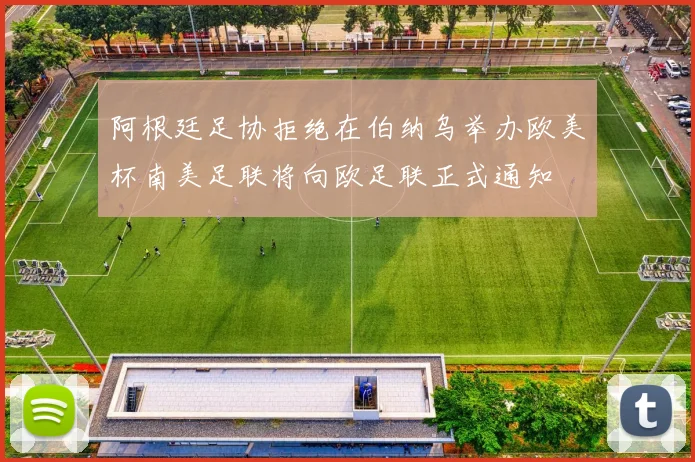 阿根廷足协拒绝在伯纳乌举办欧美杯南美足联将向欧足联正式通知